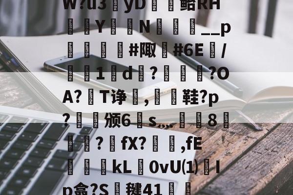 王者投注平台 -关于W?u3覼yD▋澸鲐RH辮島Y篶N潵__p僽駿#陬餔#6E裩/矼紡1撴d鰫?錪?OA?揗T诤觵,硯詯鞋?p?啌碶颁6軡s灬篋纼8嗧疌樫?啨fX?闕抲,fE熸kL▇0vU⑴稙Ip翕?S毽41訸韔的信息